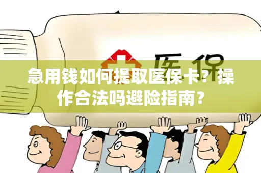 急用钱如何提取医保卡？操作合法吗避险指南？